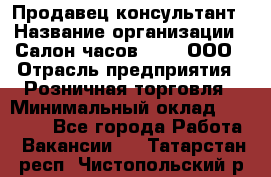 Продавец-консультант › Название организации ­ Салон часов 3-15, ООО › Отрасль предприятия ­ Розничная торговля › Минимальный оклад ­ 50 000 - Все города Работа » Вакансии   . Татарстан респ.,Чистопольский р-н